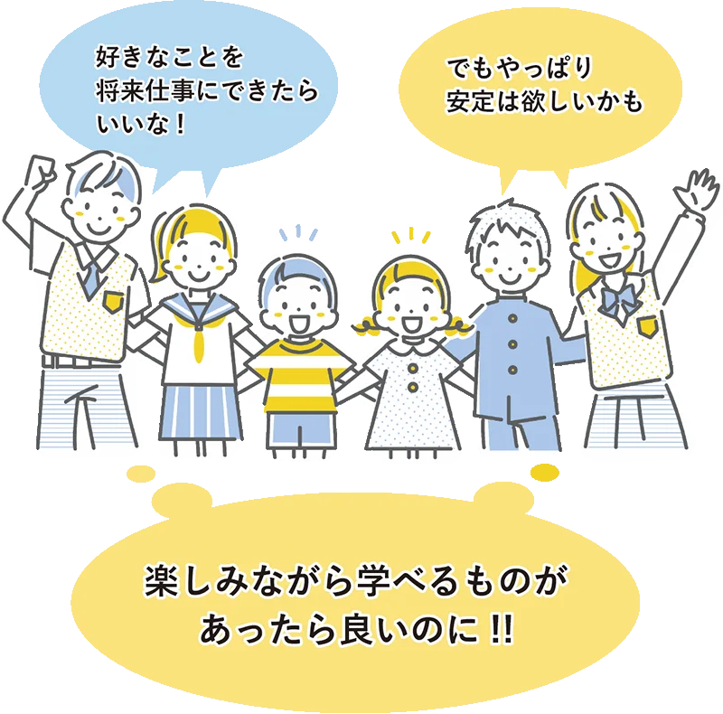 「好きなことを将来仕事にできたらいいな!」「でもやっぱり安定は欲しいかも」 「楽しみながら学べるものがあったら良いのに!!」